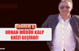 ORHAN MÜDÜR KALP KRİZİ GEÇİRDİ!