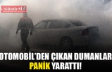 OTOMOBİL'DEN ÇIKAN DUMANLAR PANİK YARATTI!