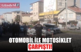 OTOMOBİL İLE MOTOSİKLET ÇARPIŞTI!