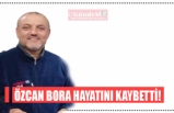 ÖZCAN BORA HAYATINI KAYBETTİ!