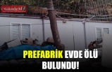 PREFABRİK EVDE ÖLÜ BULUNDU!