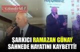 ŞARKICI RAMAZAN GÜNAY SAHNEDE HAYATINI KAYBETTİ!