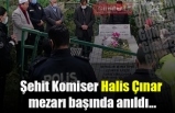 Şehit Komiser Halis Çınar mezarı başında anıldı..