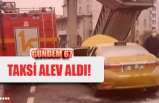 SEYİR HALİNDE Kİ TAKSİ ALEV ALDI!