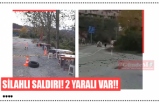 SİLAHLI SALDIRI! 2 YARALI VAR!!