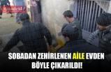 SOBADAN ZEHİRLENEN AİLE EVDEN BÖYLE ÇIKARILDI!