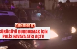 SÜRÜCÜYÜ DURDURMAK İÇİN POLİS HAVAYA ATEŞ AÇTI!