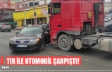 TIR İLE OTOMOBİL ÇARPIŞTI!