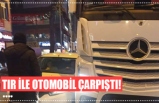 TIR İLE OTOMOBİL ÇARPIŞTI!