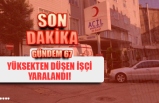 YÜKSEKTEN DÜŞEN İŞÇİ YARALANDI!