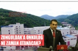 ZONGULDAK’A ONKOLOG  NE ZAMAN ATANACAK?