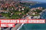 ‘’ZONGULDAK’IN VAKİT KAYBEDECEK HALİ YOK!’’