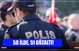 50 İLDE, 51 GÖZALTI!