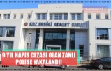 9 YIL HAPİS CEZASI OLAN ZANLI POLİSE YAKALANDI!