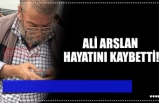 ALİ ARSLAN HAYATINI KAYBETTİ!