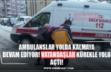 AMBULANSLAR YOLDA KALMAYA DEVAM EDİYOR! VATANDAŞLAR KÜREKLE YOLU AÇTI!