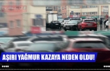 AŞIRI YAĞMUR KAZAYA NEDEN OLDU!