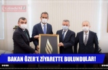 BAKAN ÖZER'E ZİYARETTE BULUNDULAR!