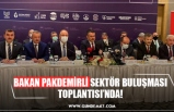 BAKAN PAKDEMİRLİ SEKTÖR BULUŞMASI TOPLANTISI’NDA!