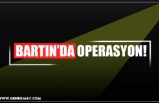 BARTIN’DA OPERASYON!