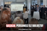 BAŞKAN, PERSONELİ İLE BULUŞTU!