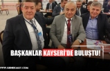 BAŞKANLAR KAYSERİ’DE BULUŞTU!