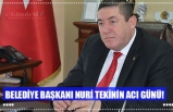 BELEDİYE BAŞKANI NURİ TEKİNİN ACI GÜNÜ!