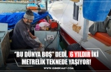 ‘’BU DÜNYA BOŞ’’ DEDİ,  6 YILDIR İKİ METRELİK TEKNEDE YAŞIYOR!