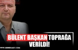 BÜLENT BAŞKAN TOPRAĞA VERİLDİ!