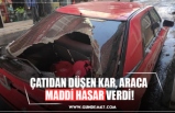 ÇATIDAN DÜŞEN KAR, ARACA  MADDİ HASAR VERDİ!