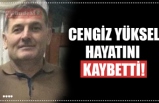 CENGİZ YÜKSEL HAYATINI  KAYBETTİ!