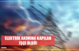 ELEKTRİK AKIMINA KAPILAN İŞÇİ ÖLDÜ!