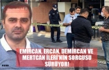 EMİRCAN, ERCAN, DEMİRCAN VE  MERTCAN İLERİ’NİN SORGUSU SÜRÜYOR!