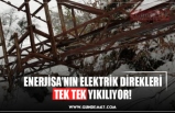 ENERJİSA’NIN ELEKTRİK DİREKLERİ TEK TEK YIKILIYOR!