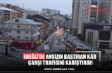 EREĞLİ’DE ANSIZIN BASTIRAN KAR  ÇARŞI TRAFİĞİNİ KARIŞTIRDI!