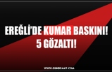 EREĞLİ’DE KUMAR BASKINI! 5 GÖZALTI!