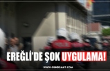 EREĞLİ’DE ŞOK UYGULAMA!