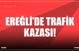 EREĞLİ’DE TRAFİK KAZASI!