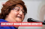 ESKİ DEVLET BAKANI HAYATINI KAYBETTİ!