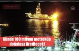 Günde 100 milyon metreküp  doğalgaz üretilecek!