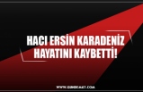 HACI ERSİN KARADENİZ HAYATINI KAYBETTİ!