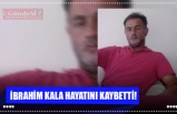 İBRAHİM KALA HAYATINI KAYBETTİ!