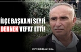 İLÇE BAŞKANI SEYFİ DERNEK VEFAT ETTİ!