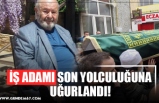 İŞ ADAMI SON YOLCULUĞUNA UĞURLANDI!