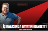 İŞ KAZASINDA HAYATINI KAYBETTİ!