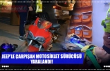 JEEP’LE ÇARPIŞAN MOTOSİKLET SÜRÜCÜSÜ YARALANDI!