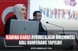 KADINA KARŞI AYRIMCILIĞIN ÖNLENMESİ ADLI KONFERANS YAPILDI!