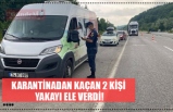 KARANTİNADAN KAÇAN 2 KİŞİ YAKAYI ELE VERDİ!