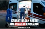 KARANTİNADAN KAÇTI! AMA CEZADAN KAÇAMADI!