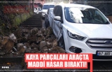 KAYA PARÇALARI ARAÇTA MADDİ HASAR BIRAKTI!